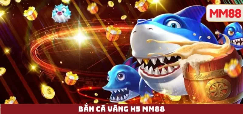 Bắn Cá Vàng H5 MM88