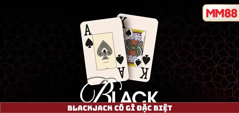 Hướng Dẫn Chơi Blackjack MM88 Chi Tiết và Hiệu Quả 3 Blackjack có gì đặc biệt
